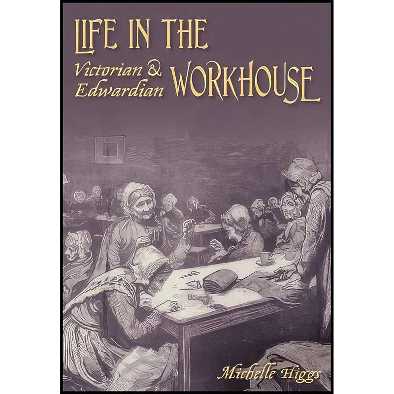 کتاب Life in the Victorian and Edwardian Workhouse اثر Michelle Higgs انتشارات The History Press