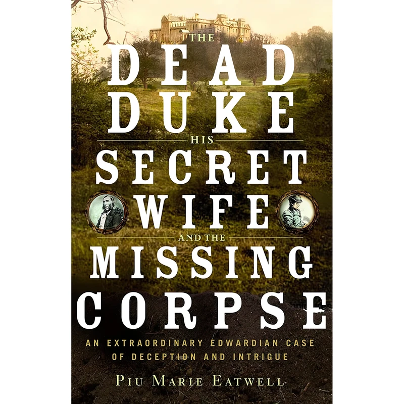 کتاب The Dead Duke, His Secret Wife, and the Missing Corpse اثر Piu Marie Eatwell انتشارات Liveright