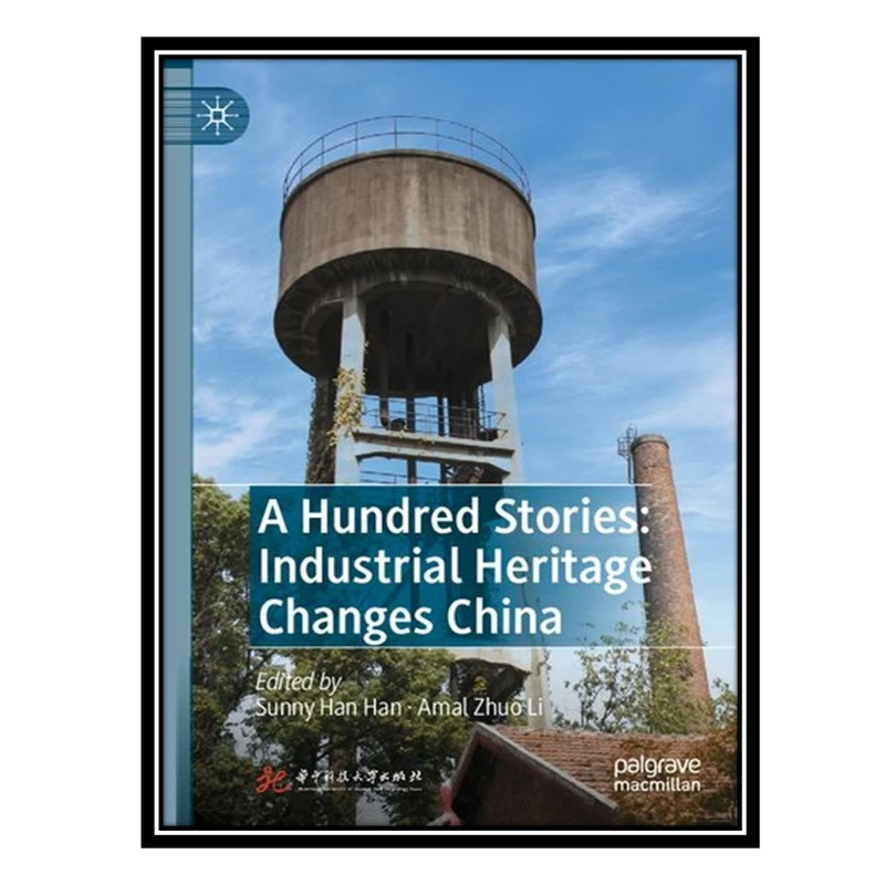 کتاب A Hundred Stories: Industrial Heritage Changes China اثر Sunny Han Han AND Amal Zhuo Li انتشارات مؤلفین طلایی