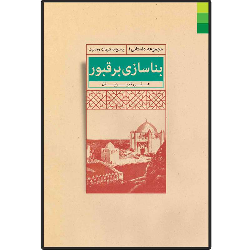 کتاب بنا سازی بر قبور پاسخ به شبهات وهابیت اثر علی تبریزیان انتشارات دلیل ما