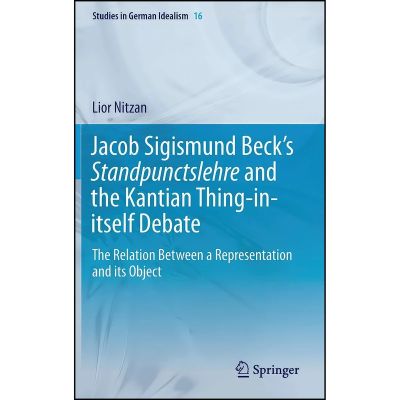 کتاب Jacob Sigismund Beck’s Standpunctslehre and the Kantian Thing-in-itself Debate اثر Lior Nitzan انتشارات Springer