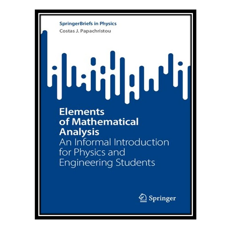 کتاب Elements of Mathematical Analysis: An Informal Introduction for Physics and Engineering Students اثر Costas J. Papachristou انتشارات مؤلفین طلایی