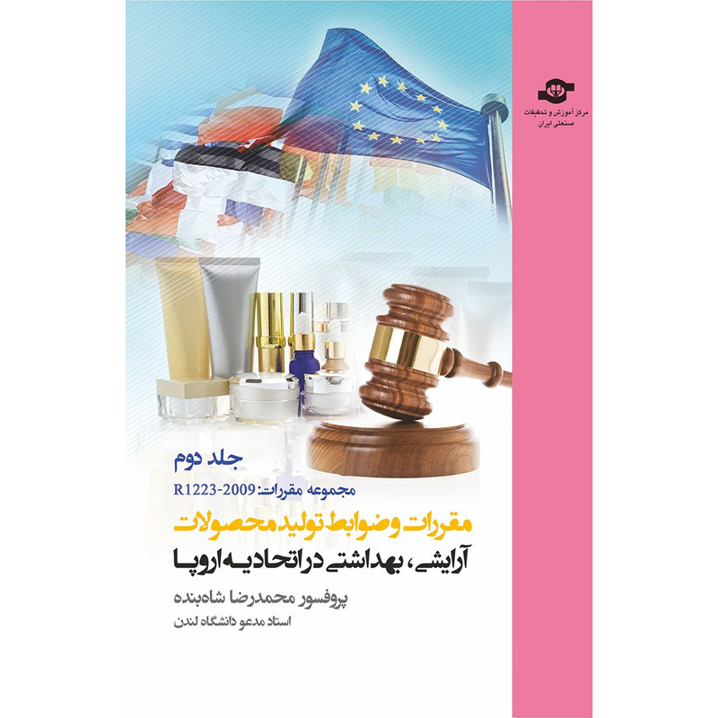 کتاب مقررات و ضوابط تولید محصولات آرایشی، بهداشتی در اتحادیه اروپا جلد دوم مولف محمدرضا شاه بنده