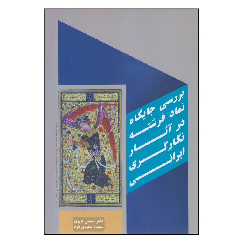 کتاب بررسی جایگاه نماد فرشته در آثار نگارگری ایرانی اثر دکتر حسین یاوری و سعیده سعیدی فرد انتشارات بیهق کتاب