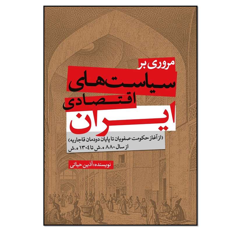 کتاب مروری بر سیاست های اقتصادی ایران از آغاز حکومت صفویان تا پایان دودمان قاجاریه از سال 880 ه.ش تا 1304 ه.ش اثر آذین حیاتی انتشارات نسل روشن