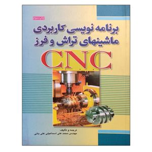 کتاب برنامه نویسی کاربردی ماشینهای تراش و فرز CNC اثر مهندس محمد علی اسماعیلی علی بانی نشر دانشگاهی فرهمند