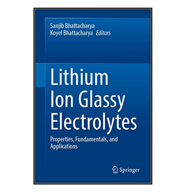  کتاب Lithium Ion Glassy Electrolytes اثر Sanjib Bhattacharya and Koyel Bhattacharya انتشارات مؤلفين طلايي