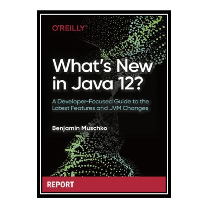کتاب 	 What’s New in Java 12 اثر Benjamin Muschko انتشارات مؤلفین طلایی