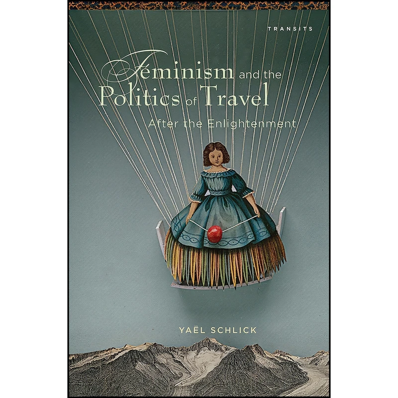 کتاب Feminism and the Politics of Travel after the Enlightenment Feminism and the Politics of Travel after the Enlightenment  اثر Yael Rachel Schlick انتشارات Bucknell University Press