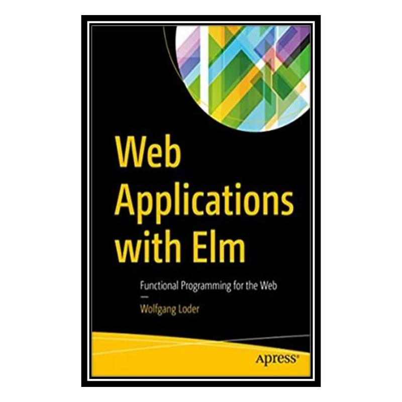 کتاب Web Applications with Elm: Functional Programming for the Web اثر Wolfgang Loder انتشارات مؤلفین طلایی