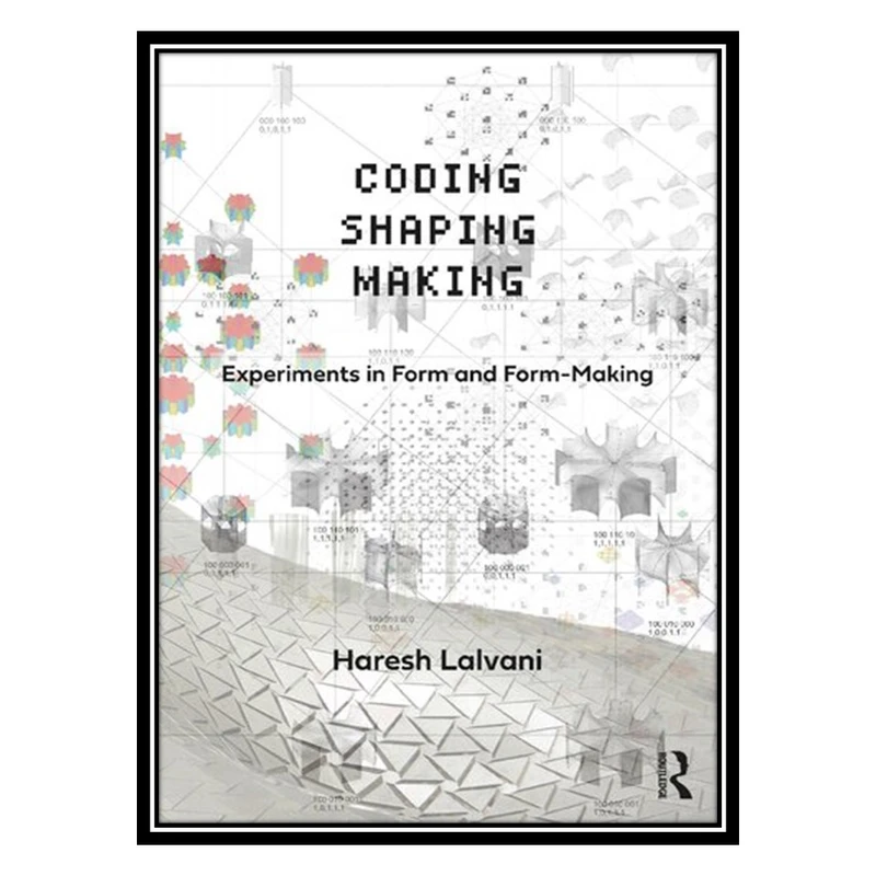 کتاب Coding, Shaping, Making: Experiments in Form and Form-Making اثر Haresh Lalvani انتشارات مؤلفین طلایی