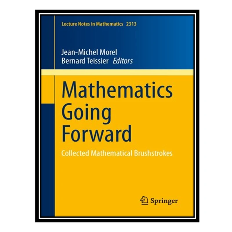 کتاب Mathematics Going Forward: Collected Mathematical Brushstrokes اثر Jean Michel Morel AND Bernard Teissier انتشارات مؤلفین طلایی