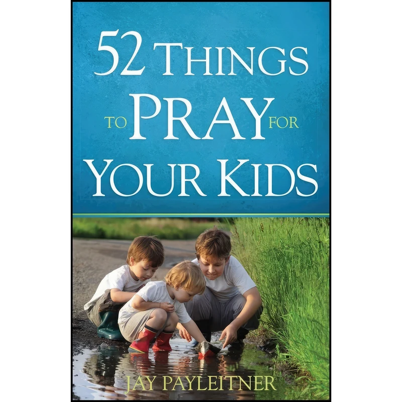 کتاب 52 Things to Pray for Your Kids اثر Jay Payleitner انتشارات Harvest House Publishers