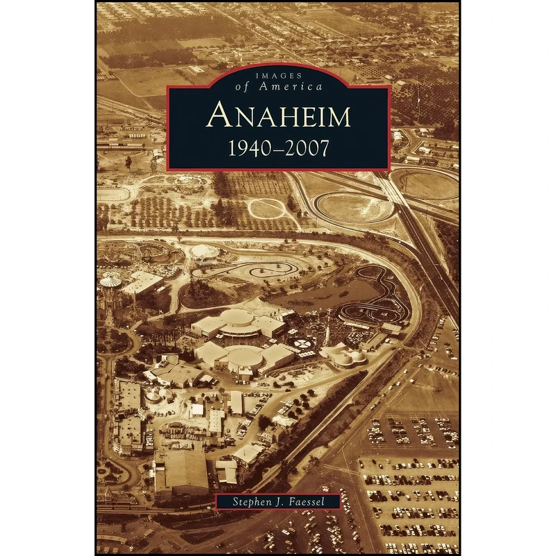 کتاب Anaheim 1940-2007 اثر Stephen J. Faessel انتشارات Arcadia Publishing Library Editions