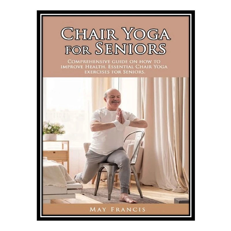 کتاب Chair Yoga for Seniors اثر Francis May انتشارات مؤلفین طلایی