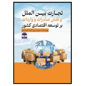 کتاب تجارت بین الملل و نقش صادرات و واردات بر توسعه اقتصادی کشور اثر سید روح اله البادی انتشارات عطران