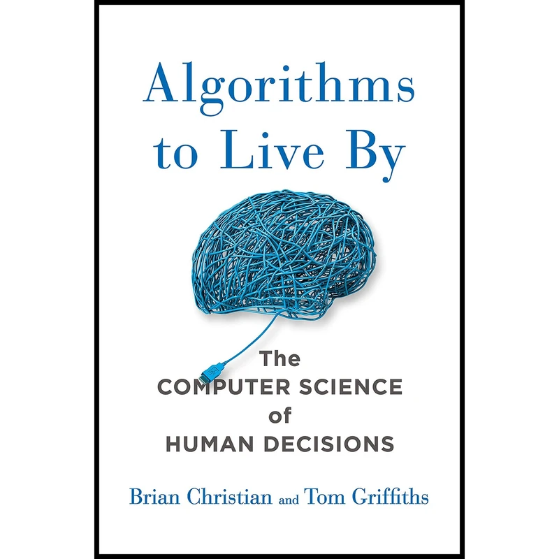 کتاب Algorithms to Live By اثر Brian Christian AND Tom Griffiths انتشارات Henry Holt and Co.