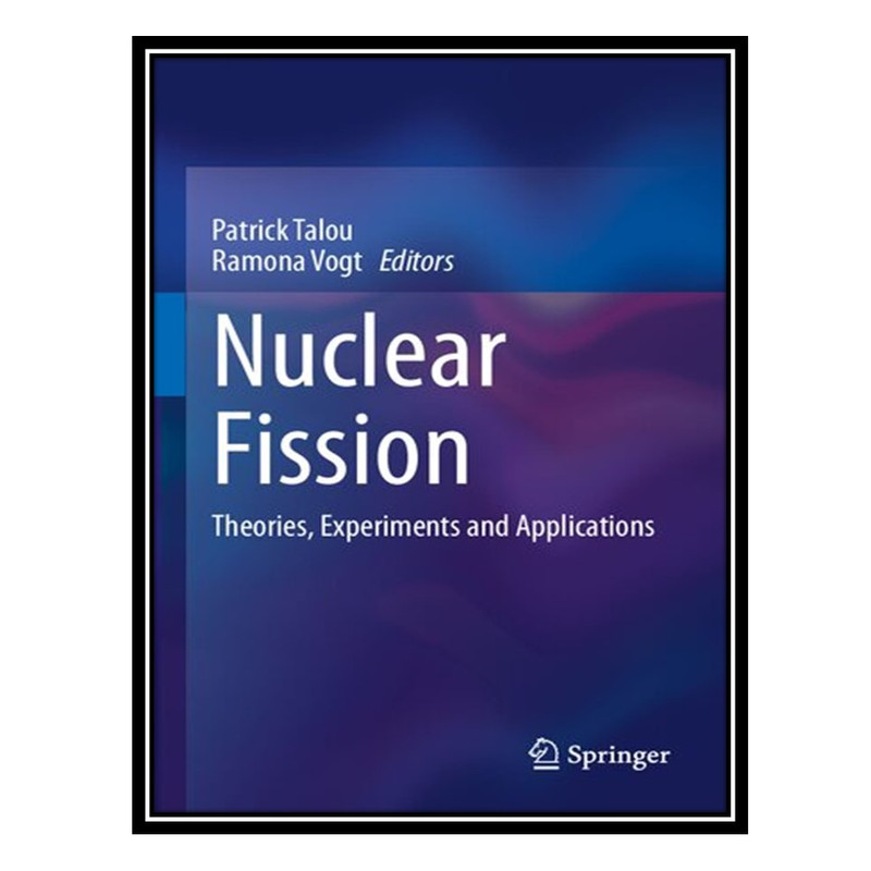 کتاب Nuclear Fission: Theories, Experiments and Applications اثر Patrick Talou, Ramona Vogt انتشارات مؤلفین طلایی