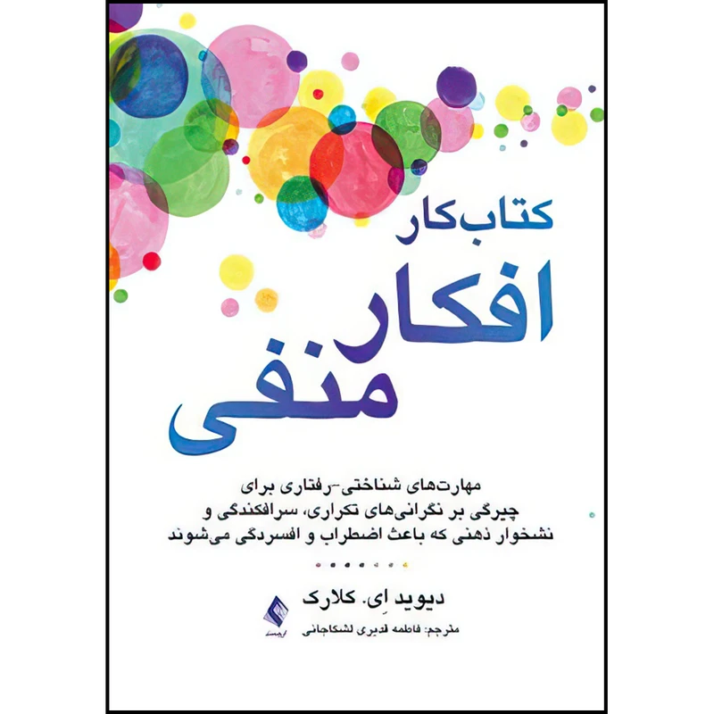 کتاب کتاب کار افکار منفی (مهارت‌های شناختی-رفتاری برای چیرگی بر نگرانیهای تکراری) اثر دیوید ای. کلارک ترجمه  دکتر فاطمه قدیری لشکاجانی انتشارات ارجمند