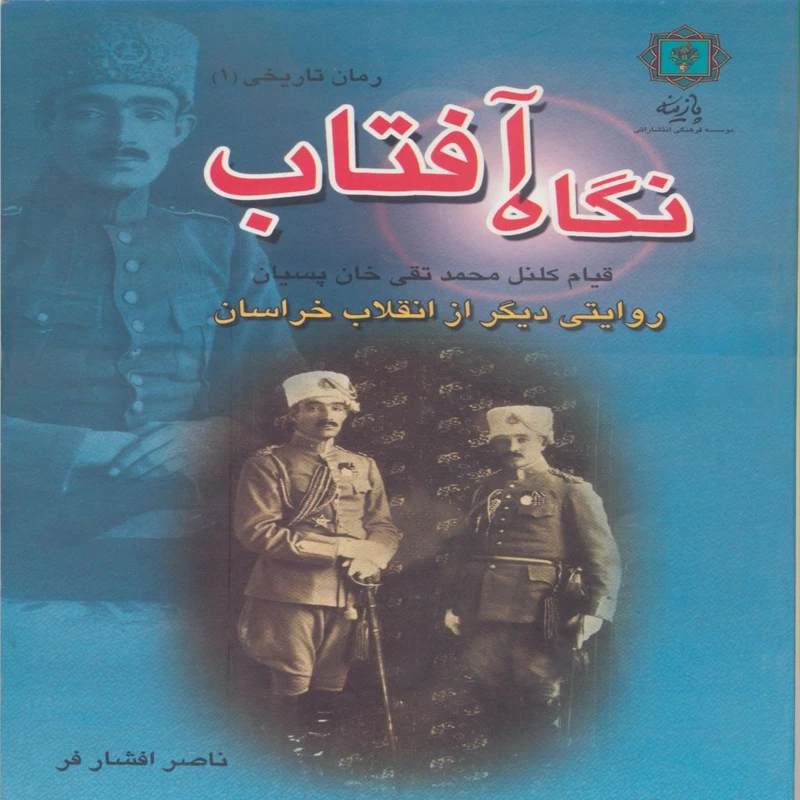 کتاب نگاه آفتاب : روایتی دیگر از انقلاب خراسان( قیام کلنل محمدتقی خان پسیان) اثر ناصر افشافر انتشارات پازینه