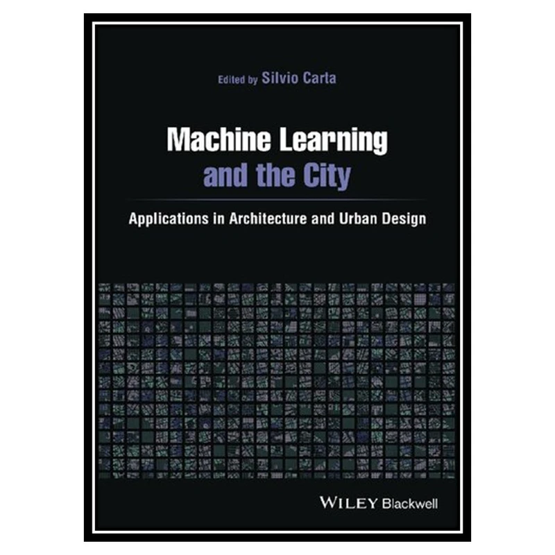 کتاب Machine Learning and the City: Applications in Architecture and Urban Design اثر Silvio Carta انتشارات مؤلفین طلایی