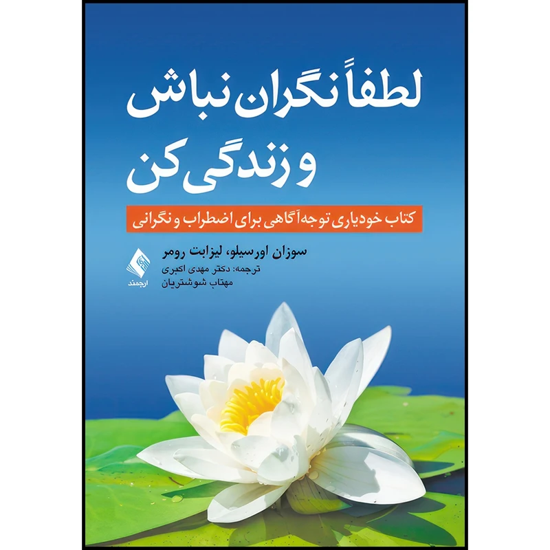 کتاب لطفاً نگران نباش و زندگی کن کتاب خودیاری توجه آگاهی برای اضطراب و نگرانی اثر سوزان اورسیلو و لیزابت رومر انتشارات ارجمند