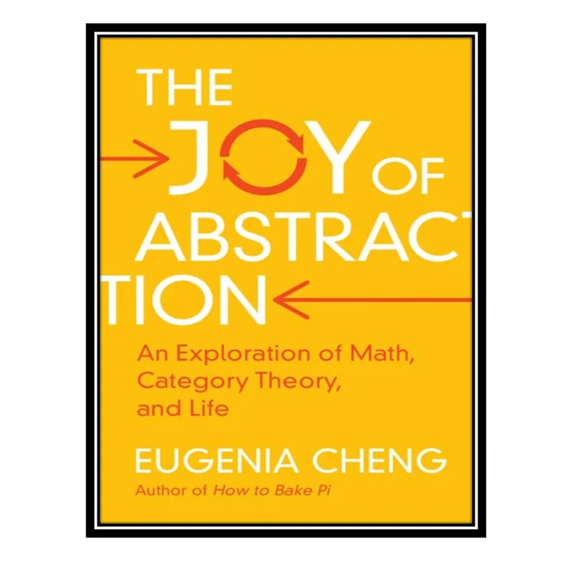 کتاب The Joy of Abstraction: An Exploration of Math, Category Theory, and Life اثر Eugenia Cheng انتشارات مؤلفین طلایی