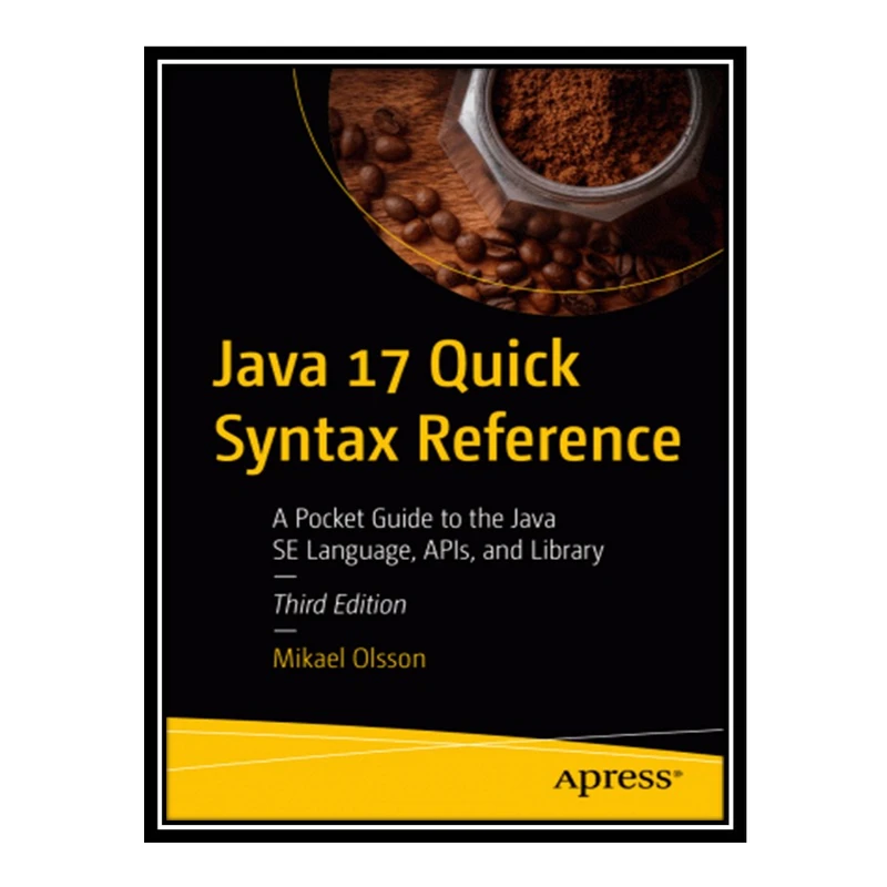 کتاب Java 17 Quick Syntax Reference: A Pocket Guide to the Java SE Language, APIs, and Library اثر Olsson Mikael انتشارات مؤلفین طلایی