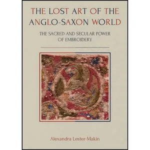 کتاب The Lost Art of the Anglo-Saxon World اثر Alexandra Lester-Makin انتشارات Oxbow Books