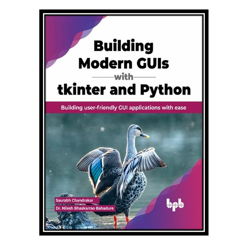 کتاب Building Modern GUIs with Tkinter and Python: Building user-friendly GUI applications with ease اثر Saurabh Chandrakar AND Nilesh Bhaskarrao Bahadure انتشارات مؤلفین طلایی