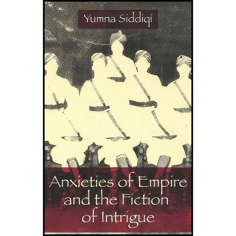 کتاب Anxieties of Empire and the Fiction of Intrigue اثر Yumna Siddiqi انتشارات Columbia University Press