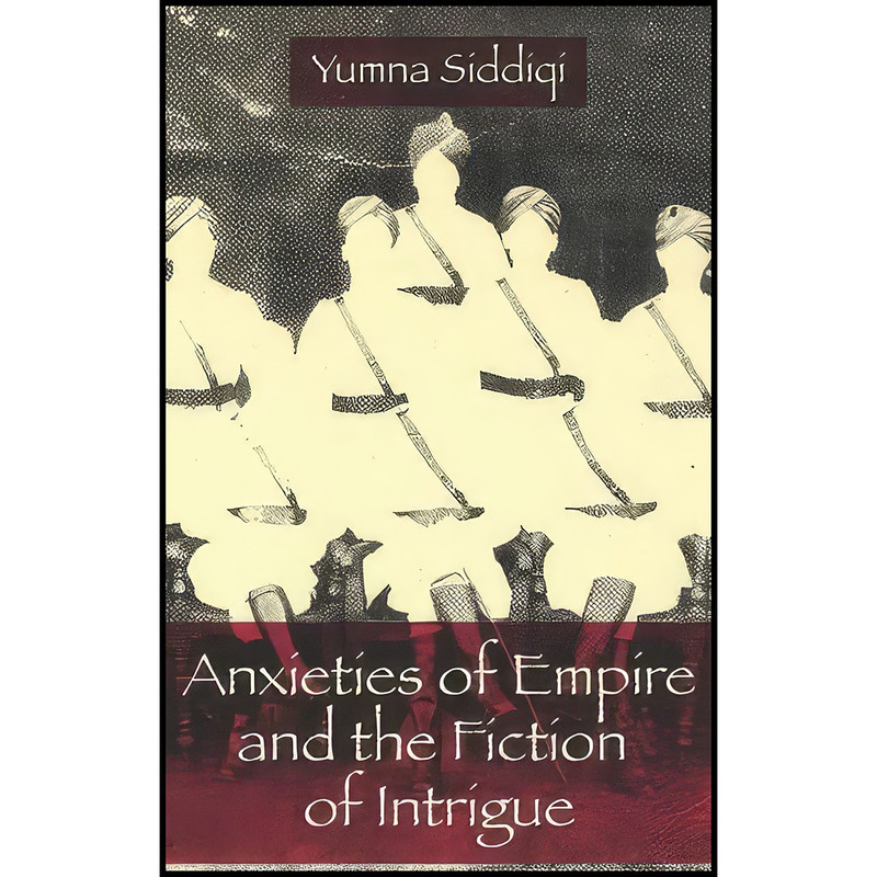 کتاب Anxieties of Empire and the Fiction of Intrigue اثر Yumna Siddiqi انتشارات Columbia University Press