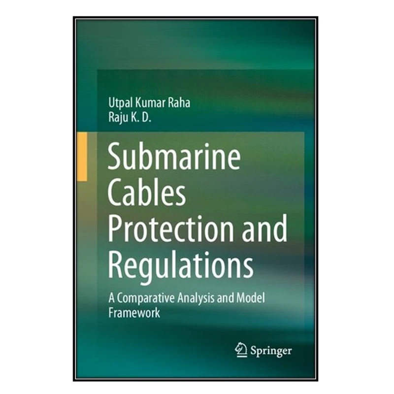  کتاب Submarine Cables Protection and Regulations اثر	Utpal Kumar Raha, Raju K. D.  انتشارات مؤلفين طلايي