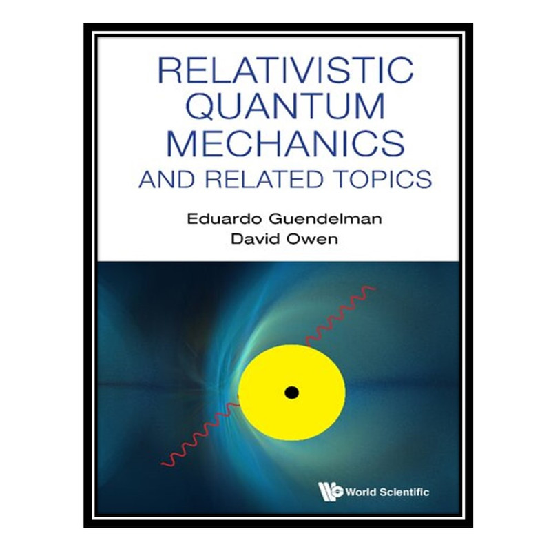 کتاب Relativistic Quantum Mechanics and Related Topics اثر Eduardo Guendelman AND David Owen انتشارات مؤلفین طلایی