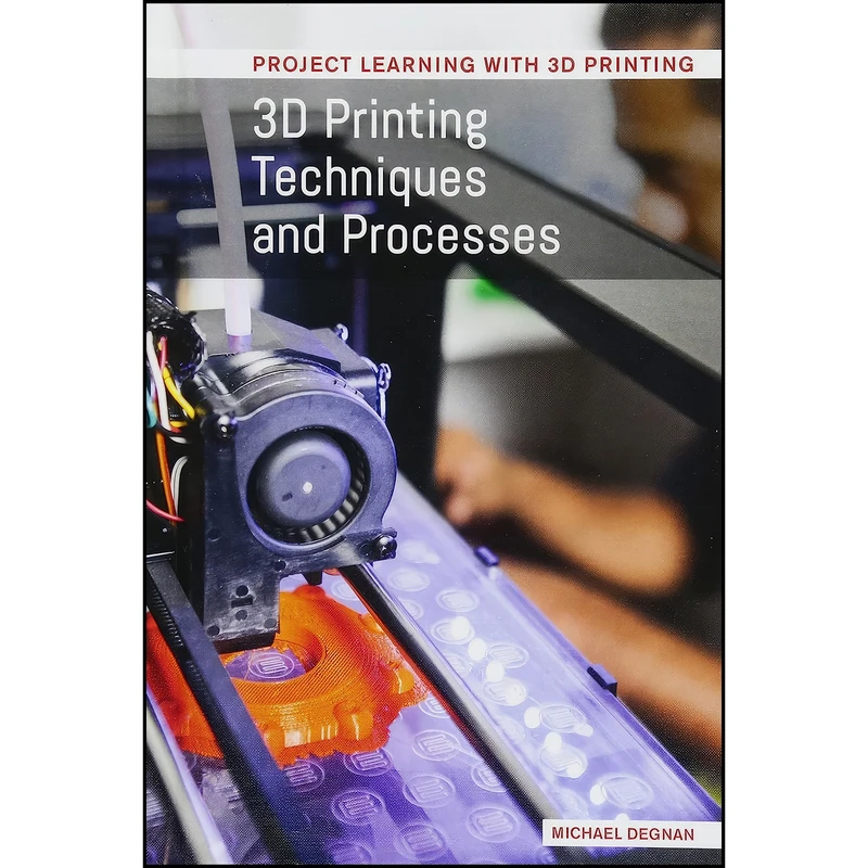 کتاب 3d Printing Techniques and Processes اثر Michael Degnan انتشارات Cavendish Square