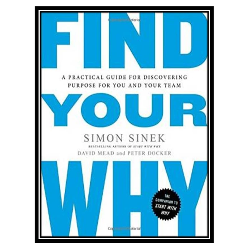 کتاب Find Your Why: A Practical Guide for Discovering Purpose for You and Your Team اثر جمعی از نویسندگان انتشارات مؤلفین طلایی