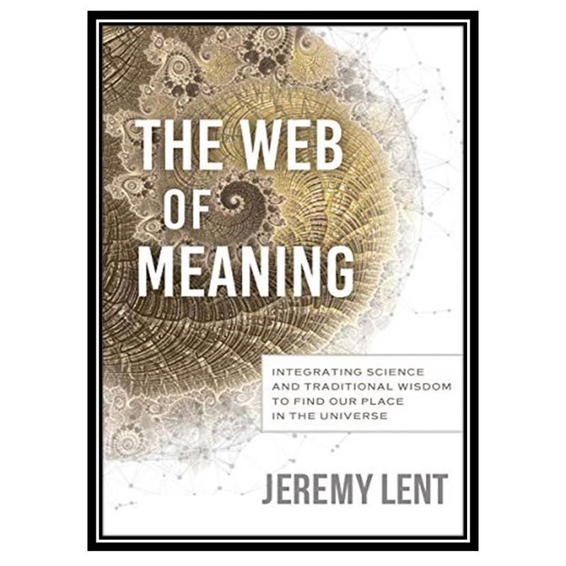 کتاب The Web of Meaning: Integrating Science and Traditional Wisdom اثر Jeremy Lent انتشارات مؤلفین طلایی