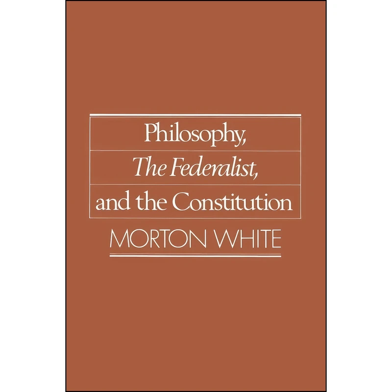 کتاب Philosophy, The Federalist, and the Constitution اثر Morton Gabriel White انتشارات Oxford University Press
