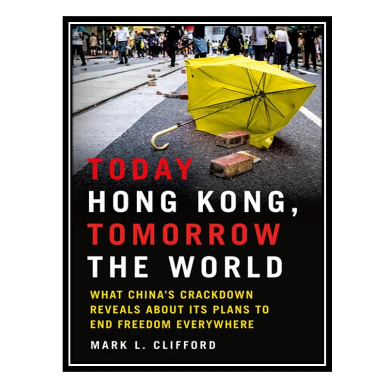 کتاب Today Hong Kong, Tomorrow the World: What China's Crackdown Reveals About Its Plans to End Freedom Everywhere اثر Mark L. Clifford انتشارات مؤلفین طلایی