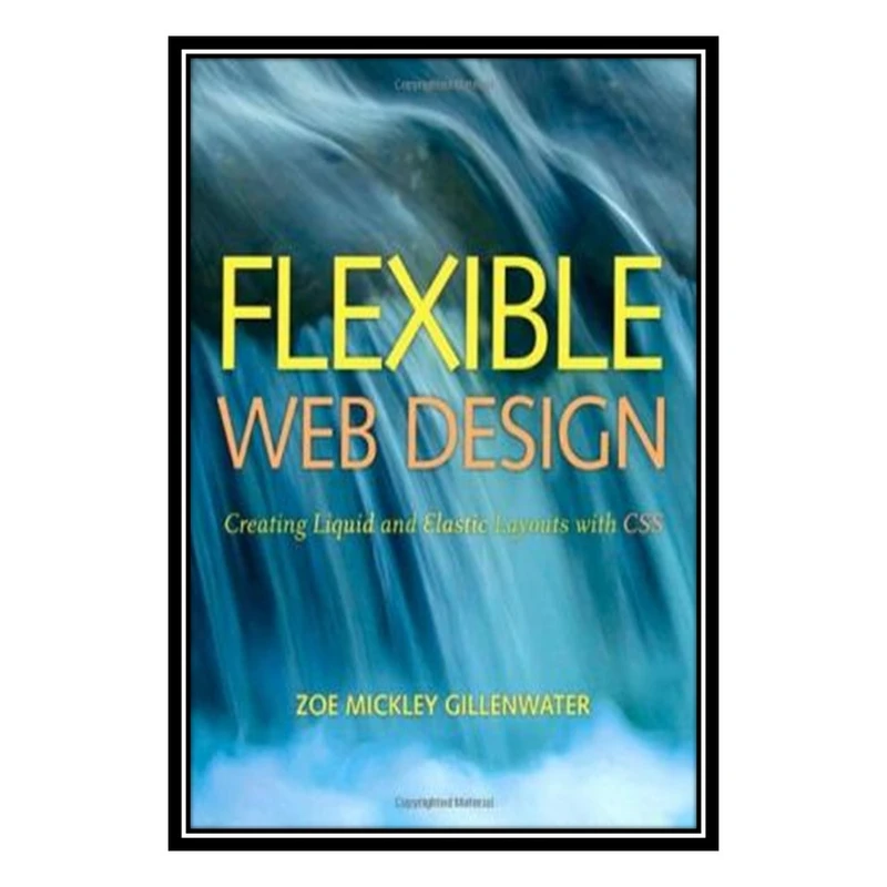 کتاب Flexible Web Design: Creating Liquid and Elastic Layouts with CSS اثر Zoe Mickley Gillenwater انتشارات مؤلفین طلایی