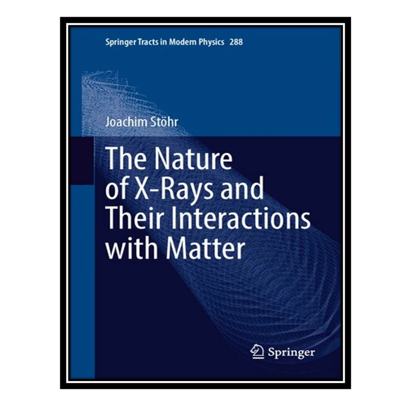 کتاب The Nature of X-Rays and Their Interactions with Matter اثر Joachim Stöhr انتشارات مؤلفین طلایی