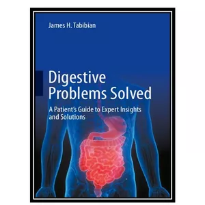 کتاب Digestive Problems Solved: A Patient&#39;s Guide to Expert Insights and Solutions اثر James H. Tabibian انتشارات مؤلفین طلایی
