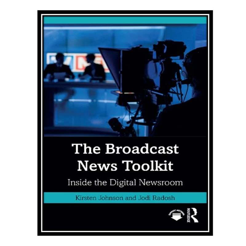 کتاب The Broadcast News Toolkit: Inside the Digital Newsroom اثر Kirsten Johnson AND Jodi Radosh انتشارات مؤلفین طلایی