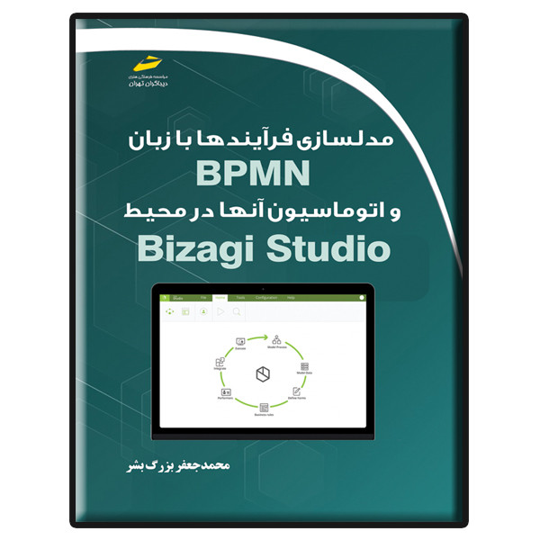 کتاب مدلسازی فرآیندها با زبان BPMN و اتوماسیون آنها در محیط Bizagi Studio اثر محمدجعفر بزرگ بشر انتشارات دیباگران تهران