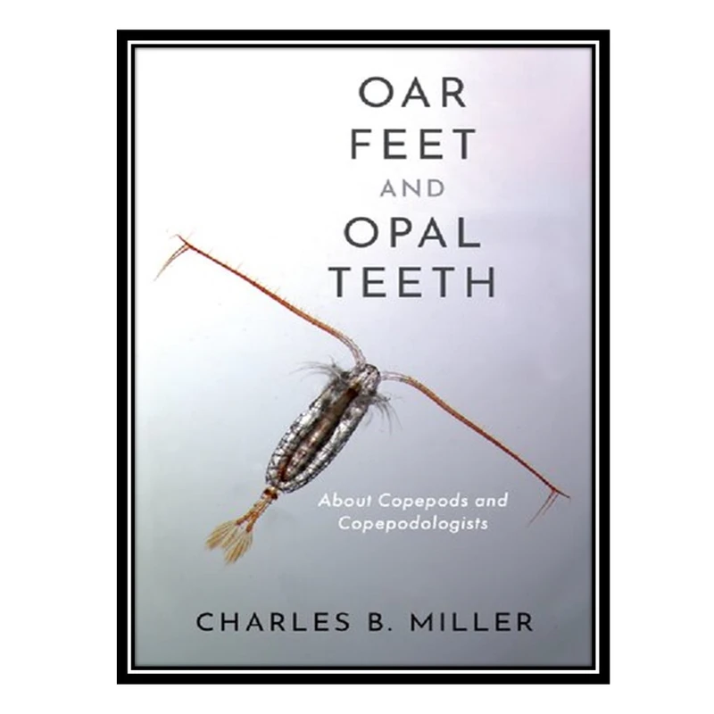 کتاب Oar Feet and Opal Teeth: About Copepods and Copepodologists اثر Charles B. Miller انتشارات مؤلفین طلایی