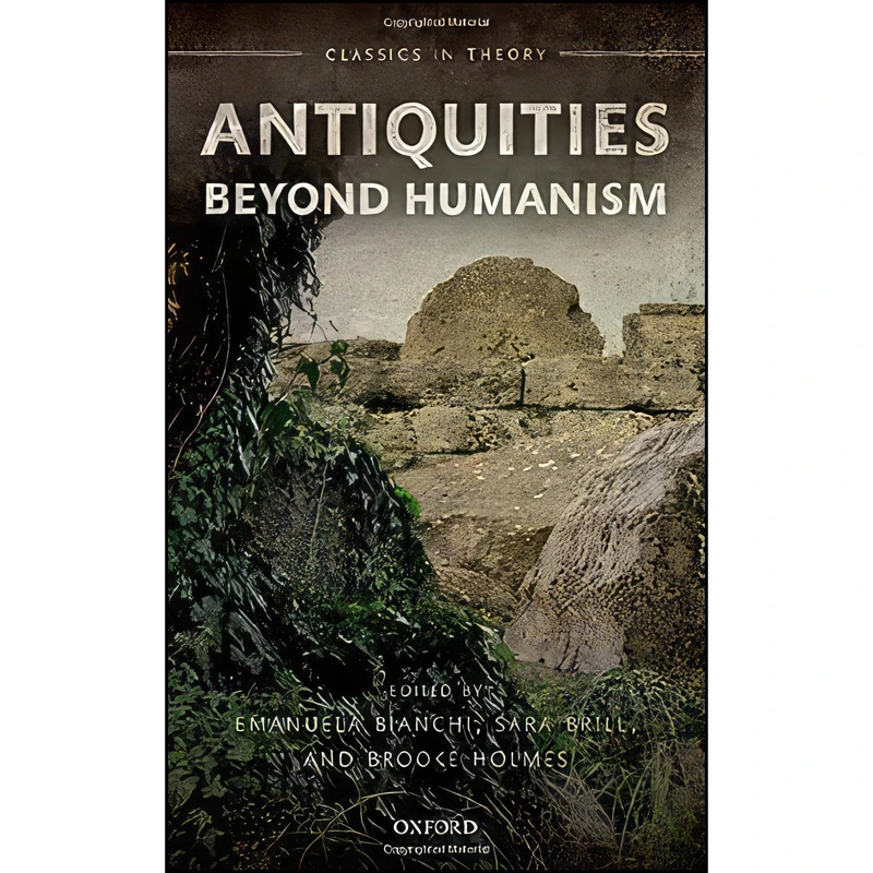 کتاب Antiquities Beyond Humanism  اثر Emanuela Bianchi and Sara Brill and Brooke Holmes انتشارات Oxford University Press