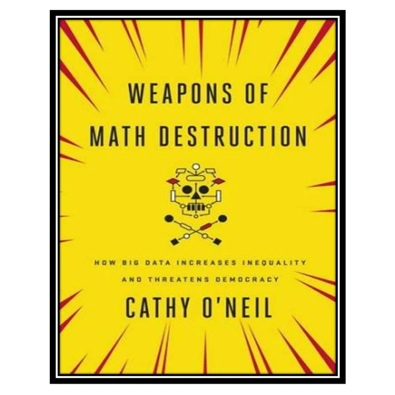 کتاب Weapons of Math Destruction: How Big Data Increases Inequality and Threatens Democracy اثر Cathy O’Neil انتشارات مؤلفین طلایی
