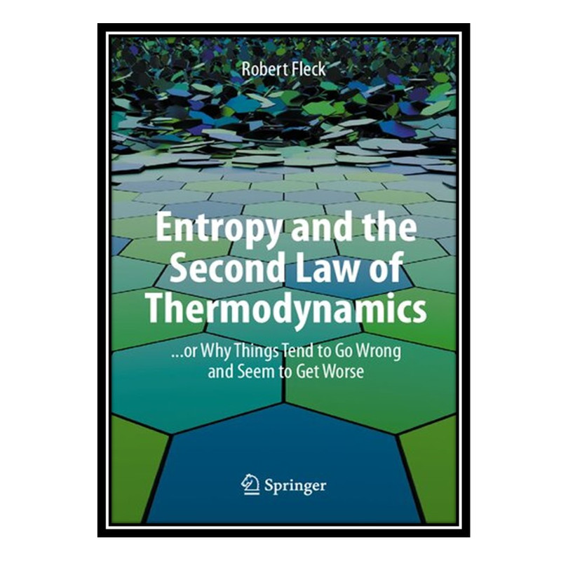 کتاب Entropy and the Second Law of Thermodynamics: or Why Things Tend to Go Wrong and Seem to Get Worse اثر Robert Fleck انتشارات مؤلفین طلایی