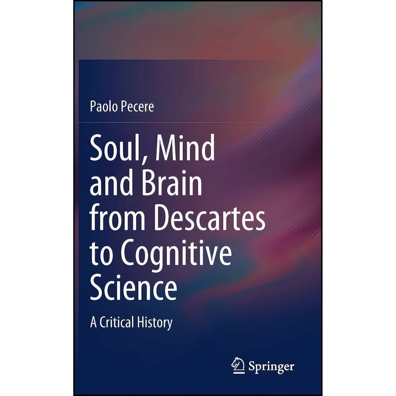کتاب Soul, Mind and Brain from Descartes to Cognitive Science اثر Paolo Pecere انتشارات Springer