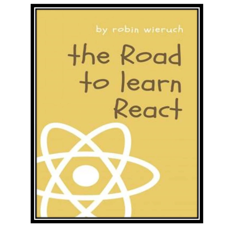 کتاب The Road to learn React: Your journey to master plain yet pragmatic React.js اثر Robin Wieruch انتشارات مؤلفین طلایی